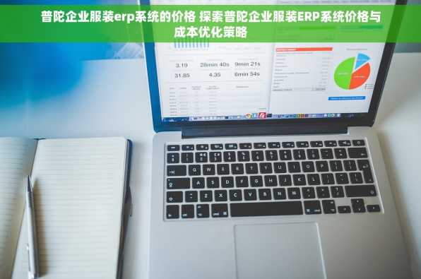 普陀企业服装erp系统的价格 探索普陀企业服装ERP系统价格与成本优化策略