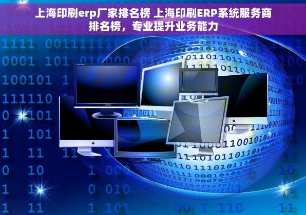 上海印刷erp厂家排名榜 上海印刷ERP系统服务商排名榜，专业提升业务能力
