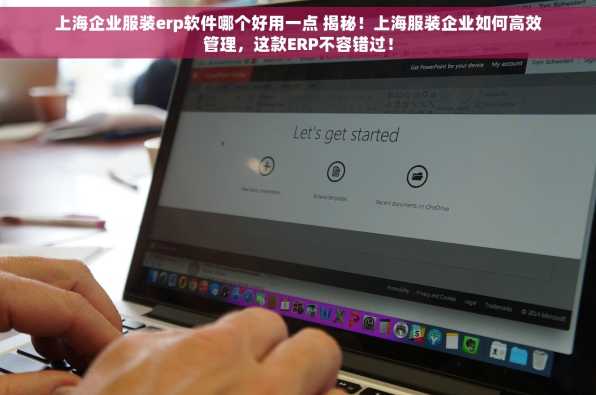 上海企业服装erp软件哪个好用一点 揭秘！上海服装企业如何高效管理，这款ERP不容错过！