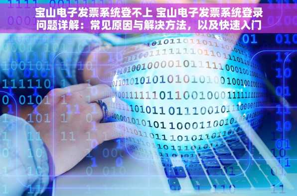 宝山电子发票系统登不上 宝山电子发票系统登录问题详解：常见原因与解决方法，以及快速入门教程