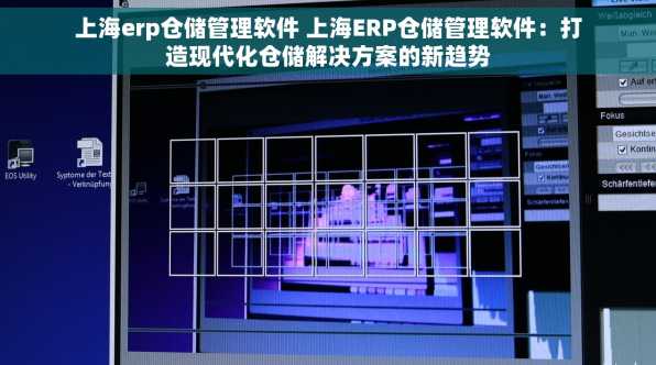 上海erp仓储管理软件 上海ERP仓储管理软件：打造现代化仓储解决方案的新趋势