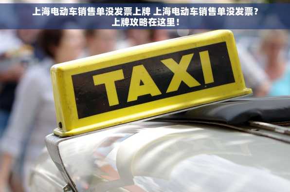 上海电动车销售单没发票上牌 上海电动车销售单没发票？上牌攻略在这里！