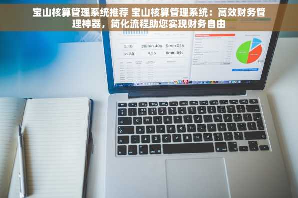宝山核算管理系统推荐 宝山核算管理系统：高效财务管理神器，简化流程助您实现财务自由
