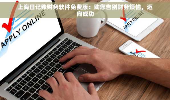 上海日记账财务软件免费版：助您告别财务烦恼，迈向成功
