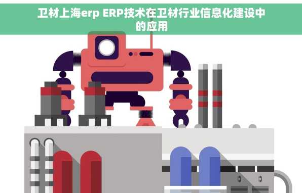 卫材上海erp ERP技术在卫材行业信息化建设中的应用