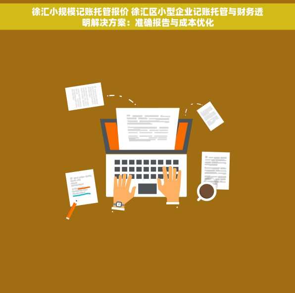 徐汇小规模记账托管报价 徐汇区小型企业记账托管与财务透明解决方案：准确报告与成本优化