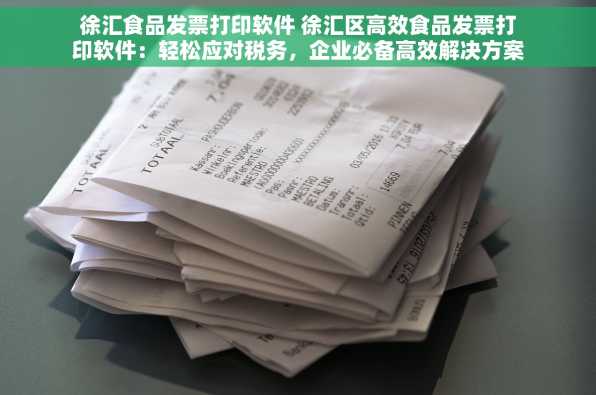 徐汇食品发票打印软件 徐汇区高效食品发票打印软件：轻松应对税务，企业必备高效解决方案