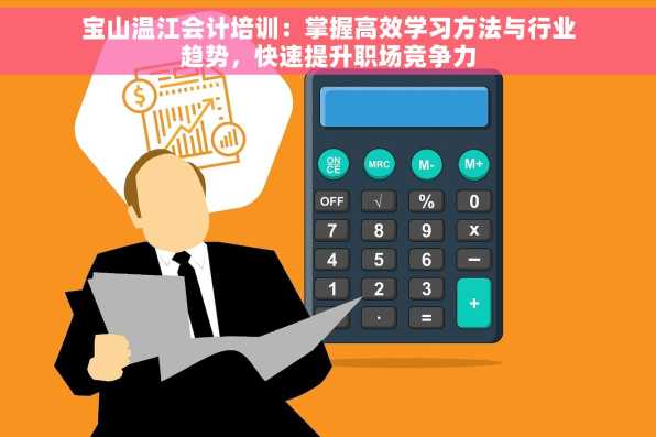宝山温江会计培训：掌握高效学习方法与行业趋势，快速提升职场竞争力