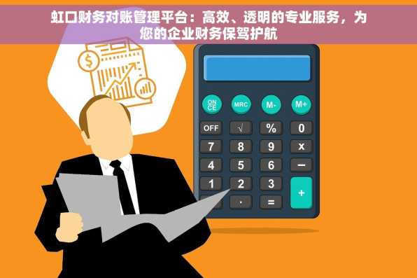 虹口财务对账管理平台：高效、透明的专业服务，为您的企业财务保驾护航
