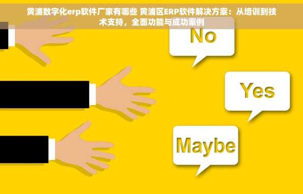 黄浦数字化erp软件厂家有哪些 黄浦区ERP软件解决方案：从培训到技术支持，全面功能与成功案例