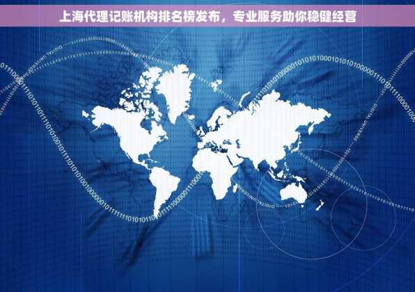 上海代理记账机构排名榜发布，专业服务助你稳健经营
