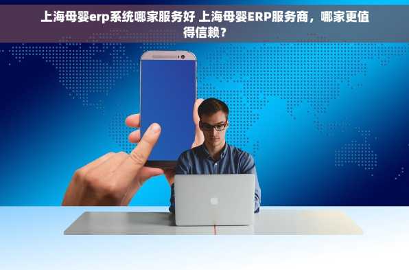 上海母婴erp系统哪家服务好 上海母婴ERP服务商，哪家更值得信赖？