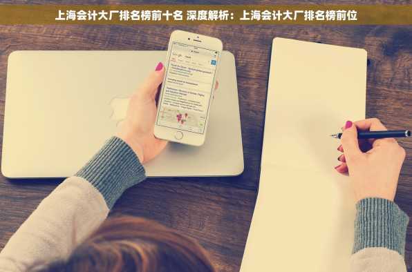 上海会计大厂排名榜前十名 深度解析：上海会计大厂排名榜前位