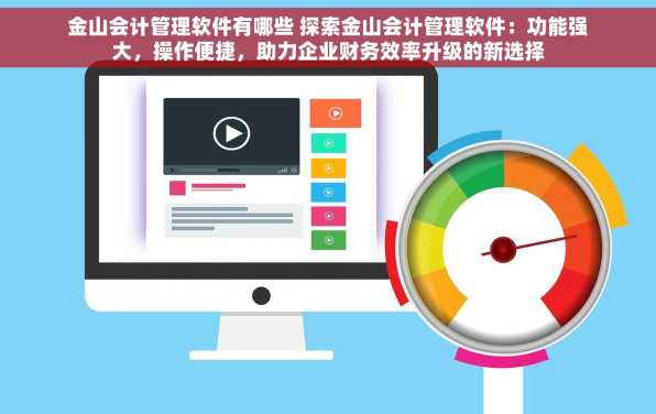 金山会计管理软件有哪些 探索金山会计管理软件：功能强大，操作便捷，助力企业财务效率升级的新选择