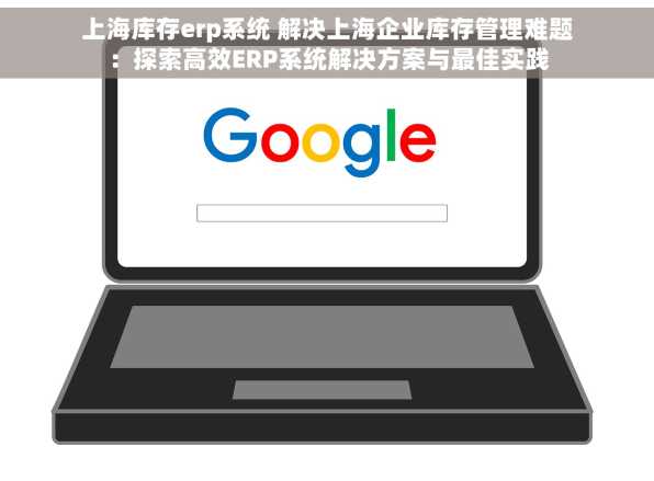 上海库存erp系统 解决上海企业库存管理难题：探索高效ERP系统解决方案与最佳实践