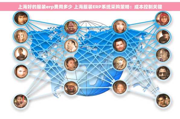 上海好的服装erp费用多少 上海服装ERP系统采购策略：成本控制关键