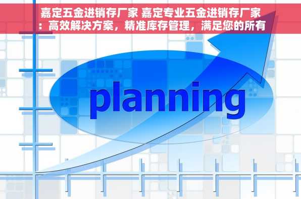 嘉定五金进销存厂家 嘉定专业五金进销存厂家：高效解决方案，精准库存管理，满足您的所有需求
