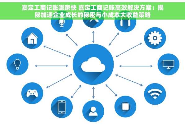 嘉定工商记账哪家快 嘉定工商记账高效解决方案：揭秘加速企业成长的秘密与小成本大收益策略