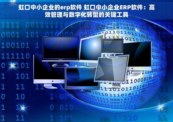 虹口中小企业的erp软件 虹口中小企业ERP软件：高效管理与数字化转型的关键工具