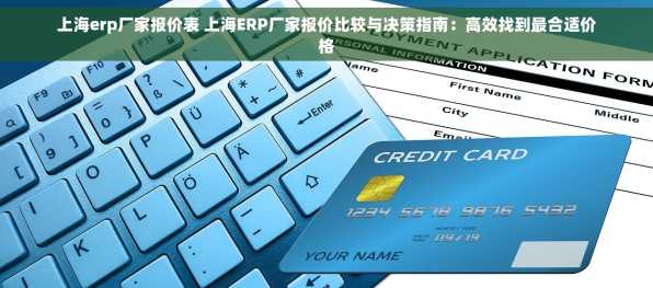 上海erp厂家报价表 上海ERP厂家报价比较与决策指南：高效找到最合适价格