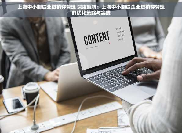 上海中小制造业进销存管理 深度解析：上海中小制造企业进销存管理的优化策略与实践