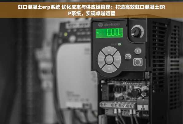 虹口混凝土erp系统 优化成本与供应链管理：打造高效虹口混凝土ERP系统，实现卓越运营