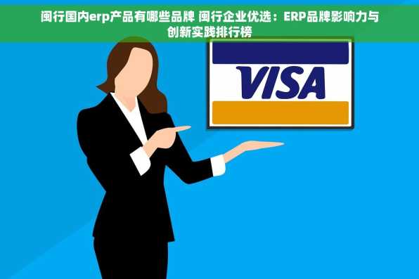 闽行国内erp产品有哪些品牌 闽行企业优选：ERP品牌影响力与创新实践排行榜