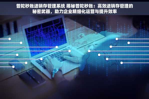 普陀秒账进销存管理系统 揭秘普陀秒账：高效进销存管理的秘密武器，助力企业精细化运营与提升效率