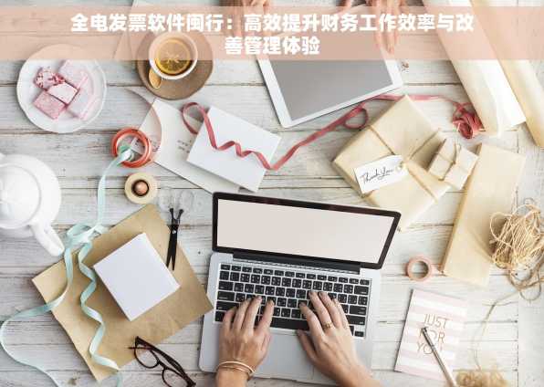 全电发票软件闽行：高效提升财务工作效率与改善管理体验