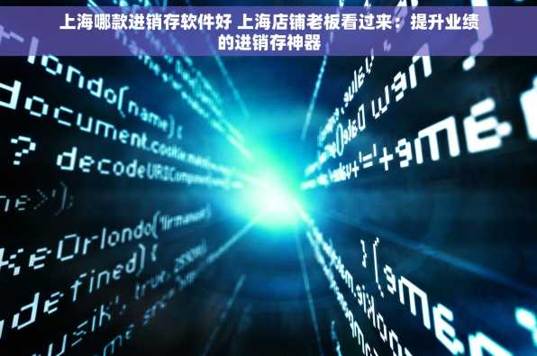 上海哪款进销存软件好 上海店铺老板看过来：提升业绩的进销存神器