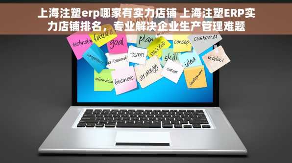 上海注塑erp哪家有实力店铺 上海注塑ERP实力店铺排名，专业解决企业生产管理难题