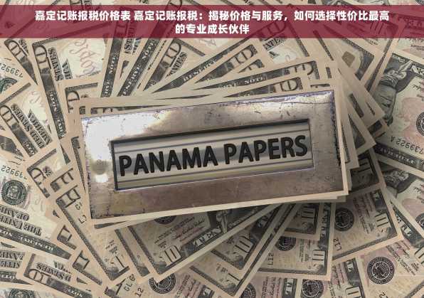 嘉定记账报税价格表 嘉定记账报税：揭秘价格与服务，如何选择性价比最高的专业成长伙伴