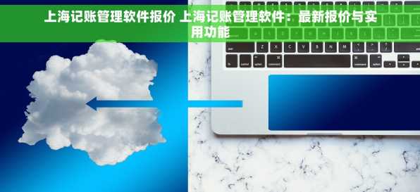 上海记账管理软件报价 上海记账管理软件：最新报价与实用功能