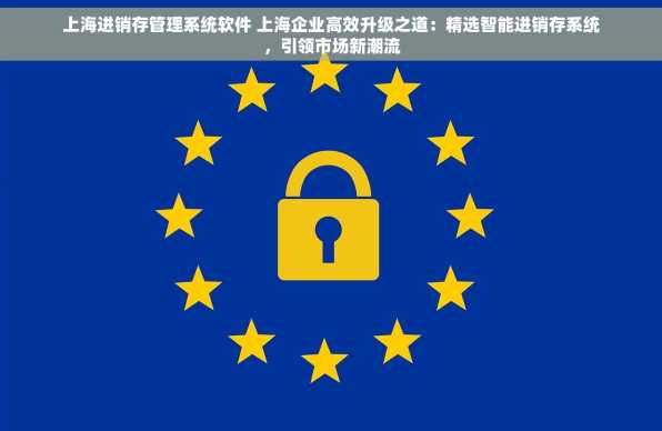 上海进销存管理系统软件 上海企业高效升级之道：精选智能进销存系统，引领市场新潮流