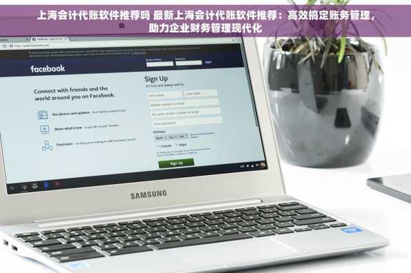 上海会计代账软件推荐吗 最新上海会计代账软件推荐：高效搞定账务管理，助力企业财务管理现代化