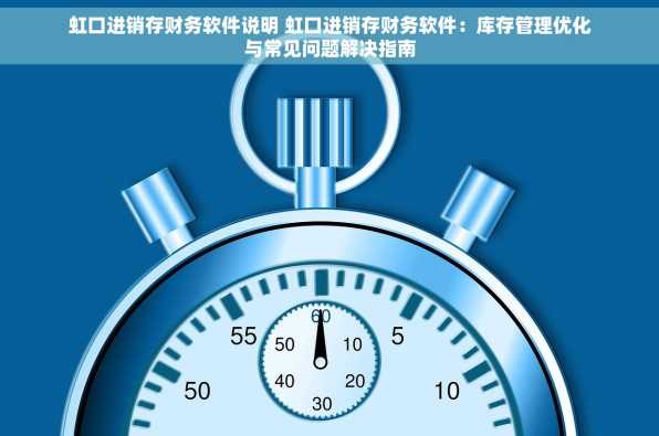虹口进销存财务软件说明 虹口进销存财务软件：库存管理优化与常见问题解决指南