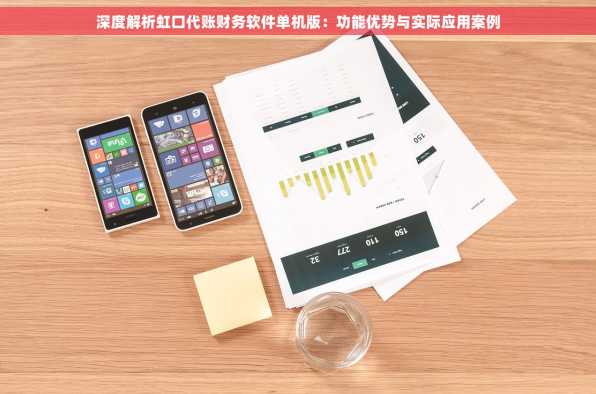 深度解析虹口代账财务软件单机版：功能优势与实际应用案例
