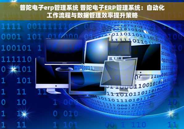 普陀电子erp管理系统 普陀电子ERP管理系统：自动化工作流程与数据管理效率提升策略