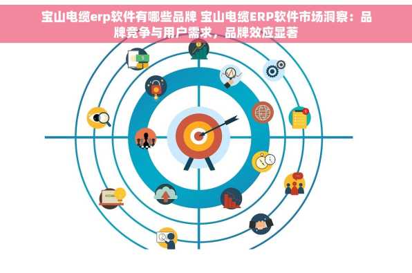 宝山电缆erp软件有哪些品牌 宝山电缆ERP软件市场洞察：品牌竞争与用户需求，品牌效应显著