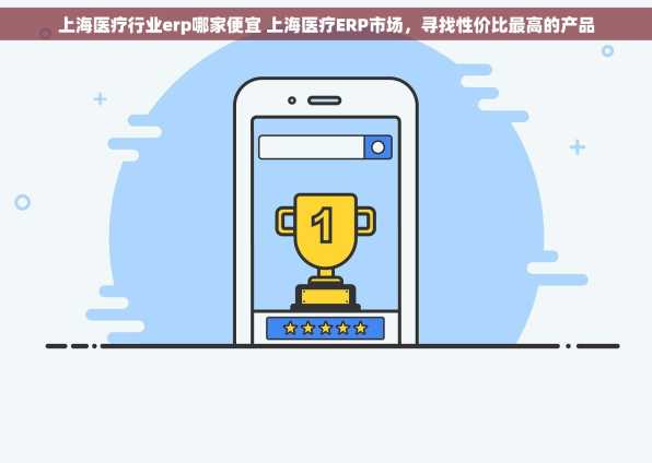 上海医疗行业erp哪家便宜 上海医疗ERP市场，寻找性价比最高的产品