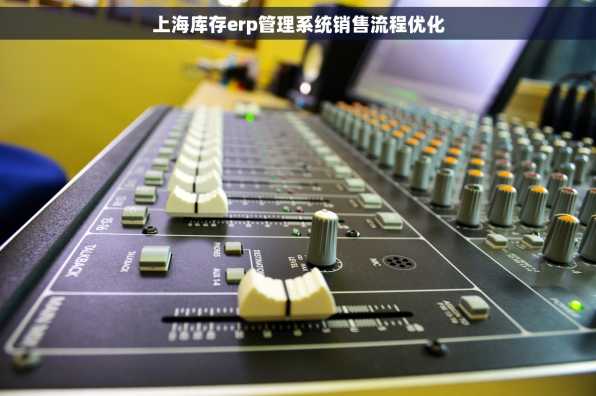 上海库存erp管理系统销售流程优化