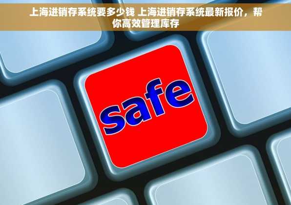 上海进销存系统要多少钱 上海进销存系统最新报价，帮你高效管理库存
