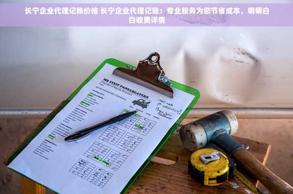 长宁企业代理记账价格 长宁企业代理记账：专业服务为您节省成本，明明白白收费详情