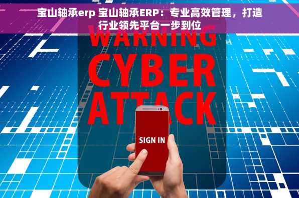 宝山轴承erp 宝山轴承ERP：专业高效管理，打造行业领先平台一步到位