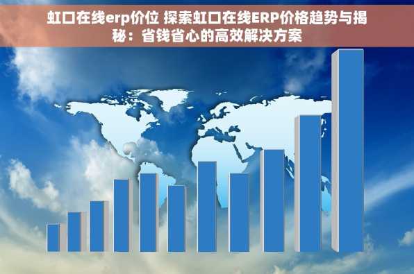 虹口在线erp价位 探索虹口在线ERP价格趋势与揭秘：省钱省心的高效解决方案