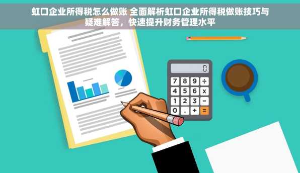 虹口企业所得税怎么做账 全面解析虹口企业所得税做账技巧与疑难解答，快速提升财务管理水平