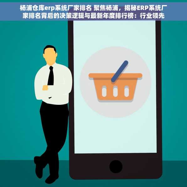 杨浦仓库erp系统厂家排名 聚焦杨浦，揭秘ERP系统厂家排名背后的决策逻辑与最新年度排行榜：行业领先品牌一览