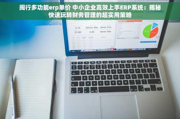 闽行多功能erp单价 中小企业高效上手ERP系统：揭秘快速玩转财务管理的超实用策略