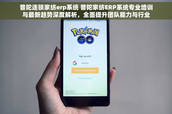 普陀连锁家纺erp系统 普陀家纺ERP系统专业培训与最新趋势深度解析，全面提升团队能力与行业影响力