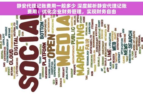 静安代理记账费用一般多少 深度解析静安代理记账费用：优化企业财务管理，实现财务自由